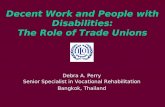 Decent Work and People with Disabilities: The Role of Trade Unions Debra A. Perry Senior Specialist in Vocational Rehabilitation Bangkok, Thailand.