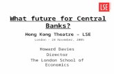 What future for Central Banks? Howard Davies Director The London School of Economics Hong Kong Theatre – LSE Hong Kong Theatre – LSE London - 24 November,