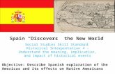 Spain “Discovers” the New World Social Studies Skill Standard: Historical Interpretation 4 – Understand the meaning, implication, and impact of historical.