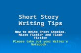 Short Story Writing Tips How to Write Short Stories, Micro Fiction and Flash Fiction Please take out your Writer’s Notebook.