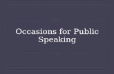 Occasions for Public Speaking. Influence of the Occasion  Specific speeches for specific occasions  Constraints created by occasions  Constraints not.