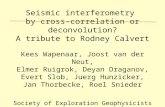 Seismic interferometry by cross-correlation or deconvolution? A tribute to Rodney Calvert Kees Wapenaar, Joost van der Neut, Elmer Ruigrok, Deyan Draganov,