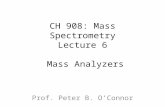 CH 908: Mass Spectrometry Lecture 6 Mass Analyzers Prof. Peter B. O’Connor.