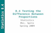 Statistics 8.4 8.4 Testing the Difference Between Proportions Statistics Mrs. Spitz Spring 2009.