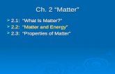 Ch. 2 “Matter”  2.1: “What Is Matter?”  2.2: “Matter and Energy”  2.3: “Properties of Matter”