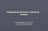 Integrating Service Learning Online F. Brockmeier J.D., Ph.D. Faculty, Northern Kentucky University Practitioner Faculty, University of Phoenix.