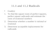 11.1 and 11.2 Radicals Goal(s): 1.To find the square roots of perfect squares, perfect square radicands and estimate the roots of irrational numbers 2.Determine.