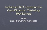 Indiana LICA Contractor Certification Training Workshop 2008 Basic Surveying Concepts.