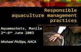 Responsible aquaculture management practices Aquamarkets, Manila 2 nd -6 th June 2003 Michael Phillips, NACA.