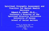 Spiritual Strengths Assessment and Practice for Mental Health Recovery Edward R. Canda, Ph.D., Professor & Director of the Spiritual Diversity Initiative.