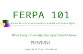 FERPA 101 Student Records: Institutional Responsibility and Student Rights What Every University Employee Should Know Prepared by the Office of the Registrar.