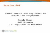 Session #40 Public Service Loan Forgiveness and Teacher Loan Forgiveness Pamela Moran Gail McLarnon U.S. Department of Education