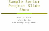 Sample Senior Project Slide Show What to know. What to do. And everything else