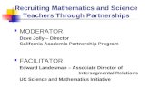 Recruiting Mathematics and Science Teachers Through Partnerships MODERATOR Dave Jolly – Director California Academic Partnership Program FACILITATOR Edward.