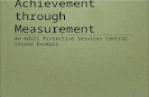 Achievement through Measurement An Adult Protective Services Central Intake Example.