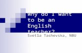 Why do I want to be an English teacher? Svetla Tashevska, NBU.