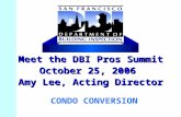 Meet the DBI Pros Summit October 25, 2006 Amy Lee, Acting Director CONDO CONVERSION.