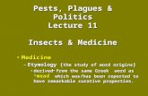 Pests, Plagues & Politics Lecture 11 Insects & Medicine MedicineMedicine –Etymology { the study of word origins } derived from the same Greek word as “