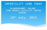 INFERTILITY CARE TODAY OLUWABUKUNMI KOLADE VINE BRANCH FERTILITY CENTRE IBADAN 19 th July 2015.