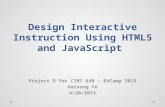Design Interactive Instruction Using HTML5 and JavaScript Project D for CIMT 640 – EdCamp 2015 Haisong Ye 4/20/2015.