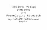 Problems versus Symptoms and Formulating Research Objectives Steps leading to a formal research proposal.