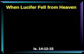 When Lucifer Fell from Heaven Is. 14:12-15. 12 How you are fallen from heaven, O Lucifer, son of the morning! How you are cut down to the ground, You.