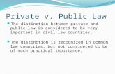 Private v. Public Law The distinction between private and public law is considered to be very important in civil law countries. The distinction is recognized.
