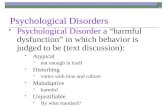 Psychological Disorders  Psychological Disorder a “harmful dysfunction” in which behavior is judged to be (text discussion):  Atypical  not enough in.
