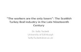 “The workers are the only losers”: The Scottish Turkey Red Industry in the Late Nineteenth Century Dr. Sally Tuckett University of Edinburgh Sally.Tuckett@ed.ac.uk.