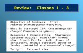 Review: Classes 1 - 3 Objective of Business. Intro. Prisoners’ Dilemma (Game Theory intro) What is Strategy? IBP: Cost strategy, KSF changed, Constraints.