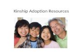 Kinship Adoption Resources. What is Kinship Adoption? When parents are unable to care for their children and those children then are placed in the care.