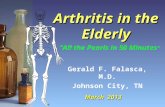 Arthritis in the Elderly Gerald F. Falasca, M.D. Johnson City, TN March 2013 “All the Pearls in 50 Minutes ”