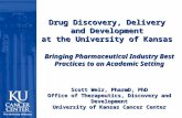 Drug Discovery, Delivery and Development at the University of Kansas Bringing Pharmaceutical Industry Best Practices to an Academic Setting Scott Weir,