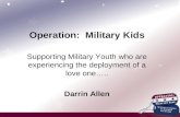 Operation: Military Kids Supporting Military Youth who are experiencing the deployment of a love one….. Darrin Allen.