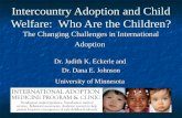 Intercountry Adoption and Child Welfare: Who Are the Children? The Changing Challenges in International Adoption Dr. Judith K. Eckerle and Dr. Dana E.