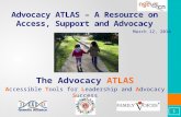 Advocacy ATLAS – A Resource on Access, Support and Advocacy The Advocacy ATLAS Accessible Tools for Leadership and Advocacy Success 1 March 12, 2014.