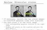 Review: Binocular stereo If necessary, rectify the two stereo images to transform epipolar lines into scanlines For each pixel x in the first image Find.