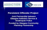 Persistent Offender Project Persistent Offender Project Joint Partnership between Glasgow Addiction Service & Strathclyde Police Funded by Glasgow Community.