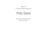 Fritz Goro Media 175 Principles of Digital Photography Presented by Caitlin Stofferahn February 14, 2015.