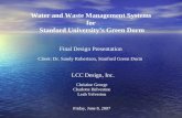 Water and Waste Management Systems for Stanford University’s Green Dorm Client: Dr. Sandy Robertson, Stanford Green Dorm Final Design Presentation LCC.