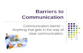 Barriers to Communication Communication barrier – Anything that gets in the way of clear communication.
