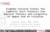 Viabahn Covered Stents for Cephalic Arch Stenosis Can Improve Patency and Longevity of Upper Arm AV Fistulas Toufic Safa, MD, FACS Vascular & Endovascular.