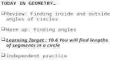 TODAY IN GEOMETRY…  Review: Finding inside and outside angles of circles  Warm up: Finding angles  Learning Target : 10.6 You will find lengths of segments.