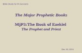The Major Prophetic Books MjP3:The Book of Ezekiel The Prophet and Priest Bible Study for Pr-Servants Dec 10, 2011.