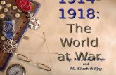 1914- 1918: The World at War 1914- 1918: The World at War By: Ms. Susan M. Pojer and Ms. Elizabeth King By: Ms. Susan M. Pojer and Ms. Elizabeth King.
