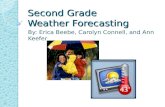 Second Grade Weather Forecasting By: Erica Beebe, Carolyn Connell, and Ann Keefer.