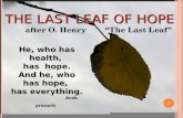 T HE L AST L EAF OF H OPE after O. Henry “The Last Leaf” 1 He, who has health, has hope. And he, who And he, who has hope, has everything. Arab proverb.