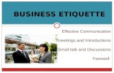 BUSINESS ETIQUETTE Effective Communication Greetings and Introductions Small talk and Discussions Farewell.
