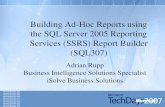 Building Ad-Hoc Reports using the SQL Server 2005 Reporting Services (SSRS) Report Builder (SQL307) Adrian Rupp Business Intelligence Solutions Specialist.