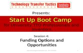 Start Up Boot Camp Start Up Boot Camp for University TTO Professionals and Inventors Funding Options and Opportunities Session 4: Funding Options and Opportunities.